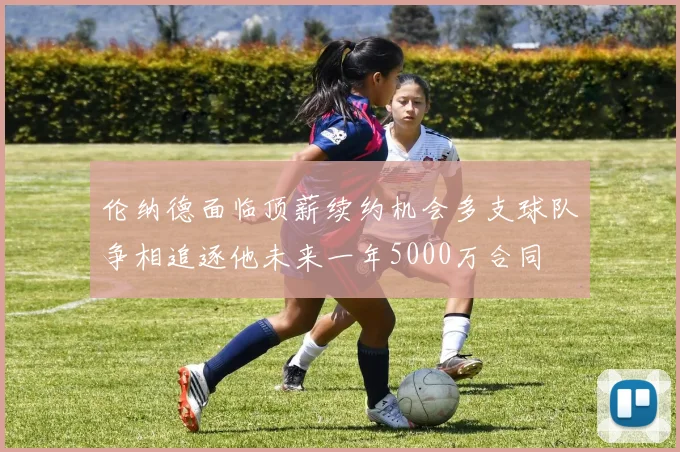 伦纳德面临顶薪续约机会多支球队争相追逐他未来一年5000万合同