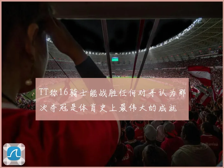 TT称16骑士能战胜任何对手认为那次夺冠是体育史上最伟大的成就
