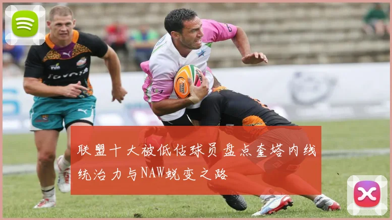 联盟十大被低估球员盘点奎塔内线统治力与NAW蜕变之路