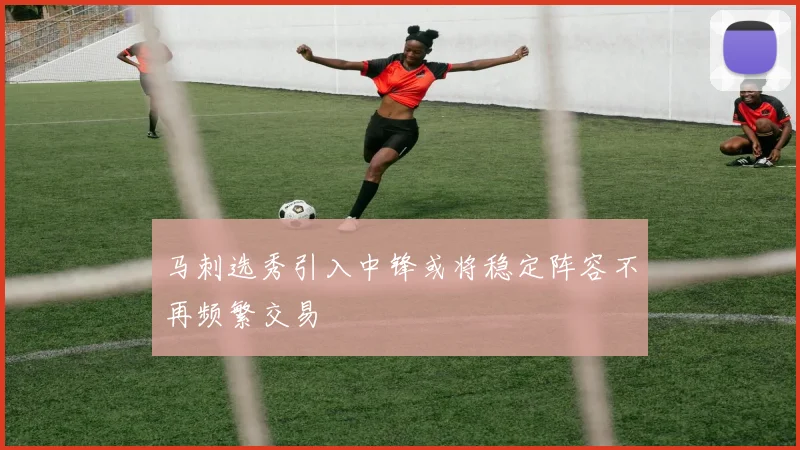 马刺选秀引入中锋或将稳定阵容不再频繁交易