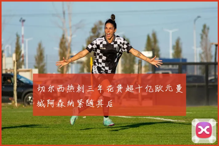 切尔西热刺三年花费超十亿欧元曼城阿森纳紧随其后
